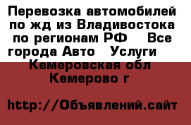 Перевозка автомобилей по жд из Владивостока по регионам РФ! - Все города Авто » Услуги   . Кемеровская обл.,Кемерово г.